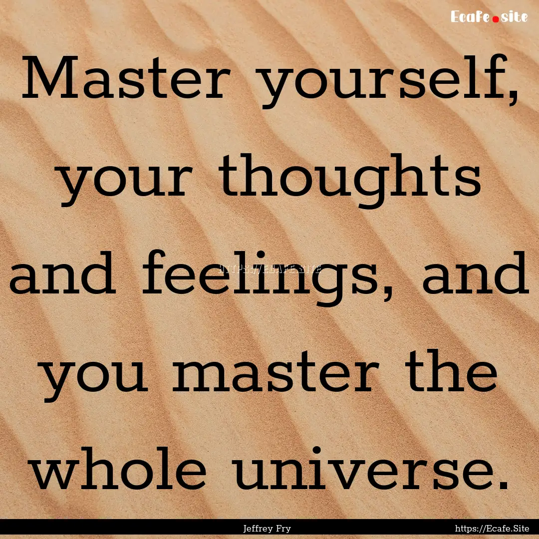 Master yourself, your thoughts and feelings,.... : Quote by Jeffrey Fry