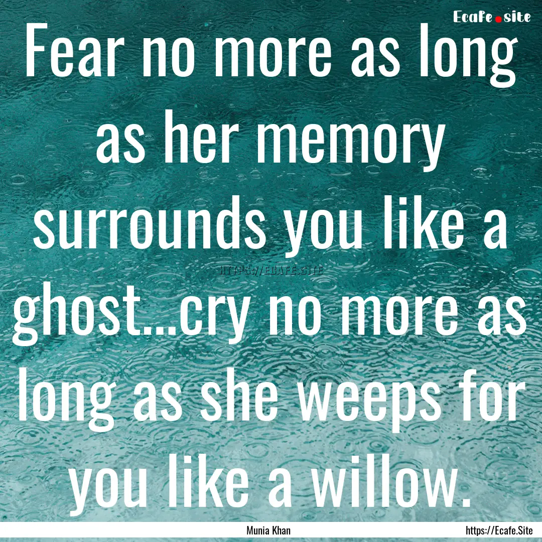 Fear no more as long as her memory surrounds.... : Quote by Munia Khan