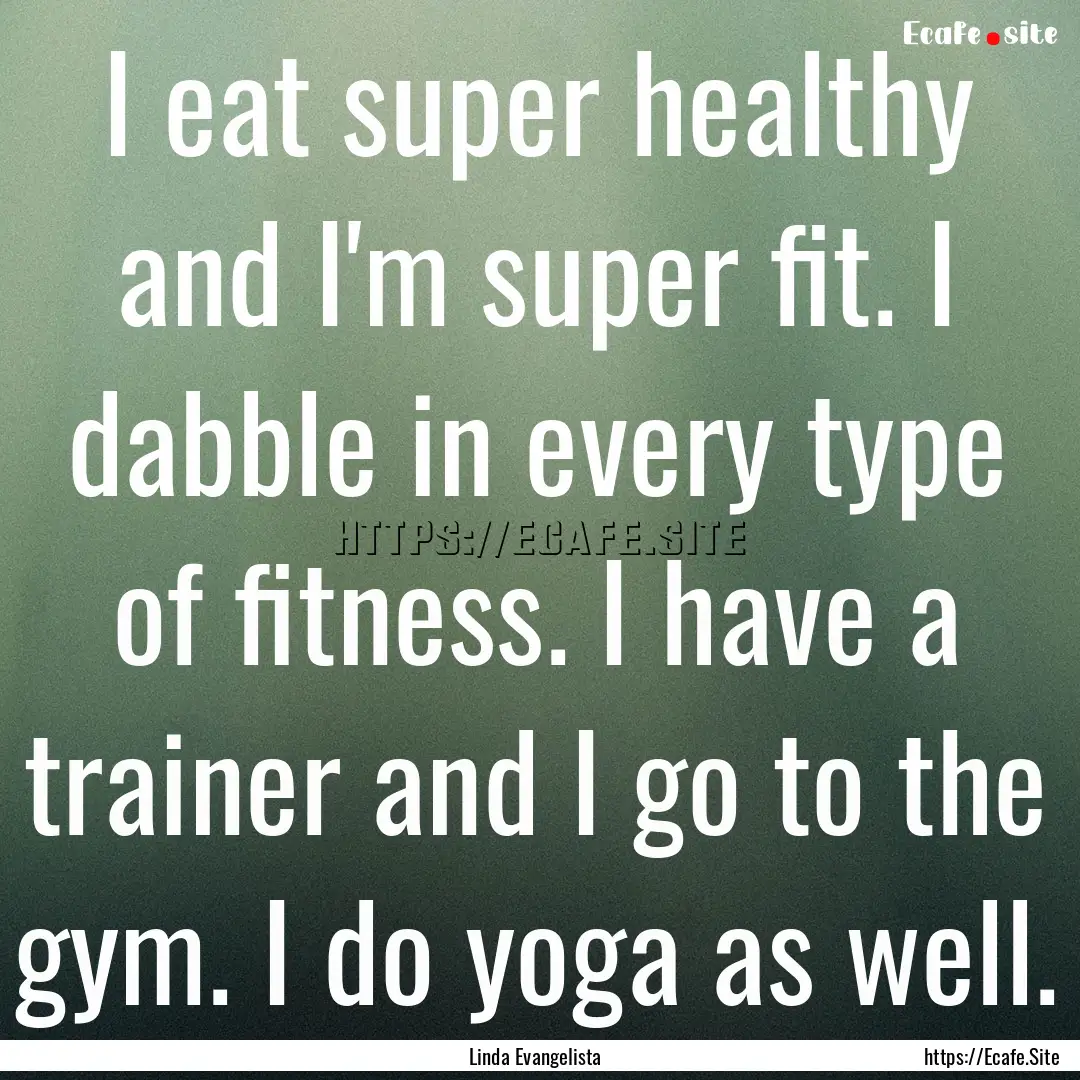 I eat super healthy and I'm super fit. I.... : Quote by Linda Evangelista