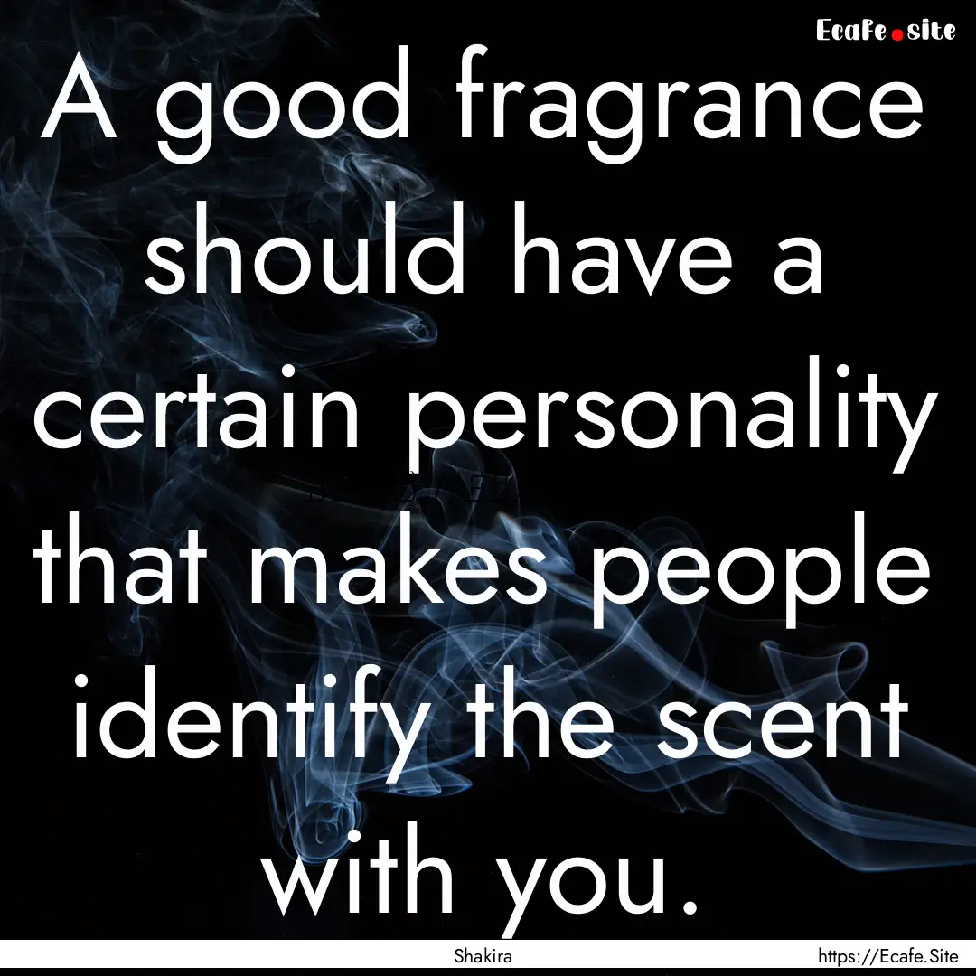 A good fragrance should have a certain personality.... : Quote by Shakira