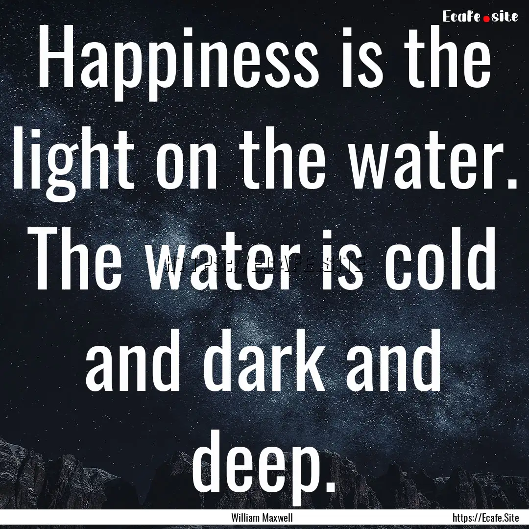 Happiness is the light on the water. The.... : Quote by William Maxwell