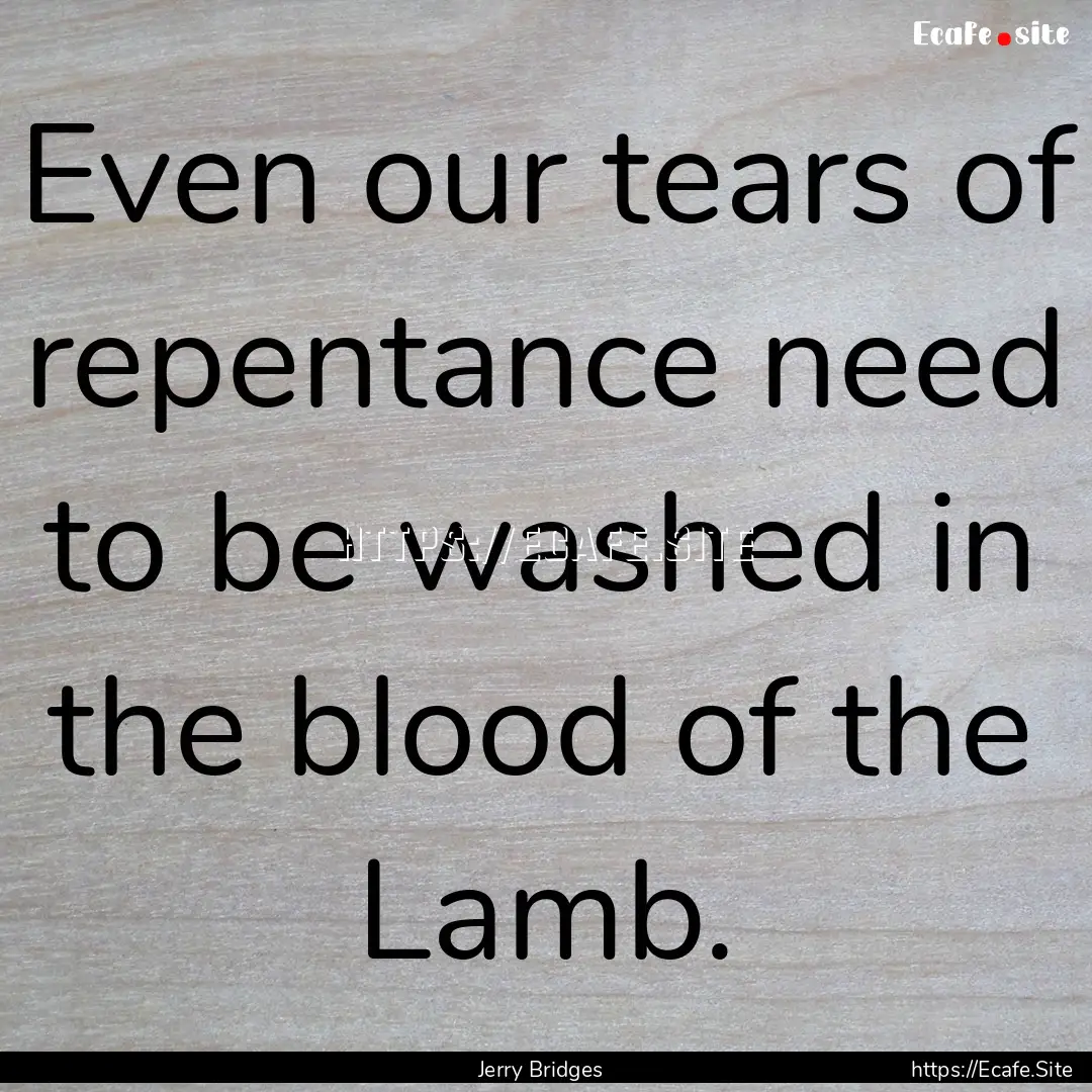 Even our tears of repentance need to be washed.... : Quote by Jerry Bridges