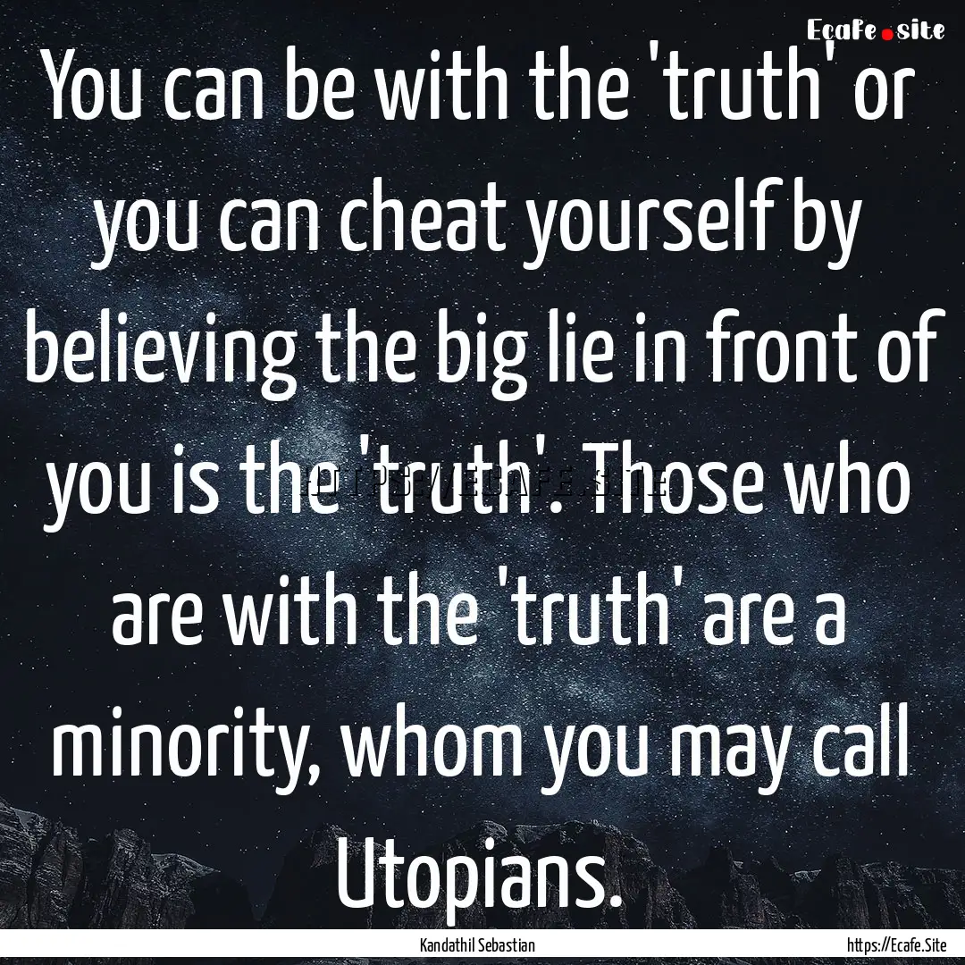 You can be with the 'truth' or you can cheat.... : Quote by Kandathil Sebastian