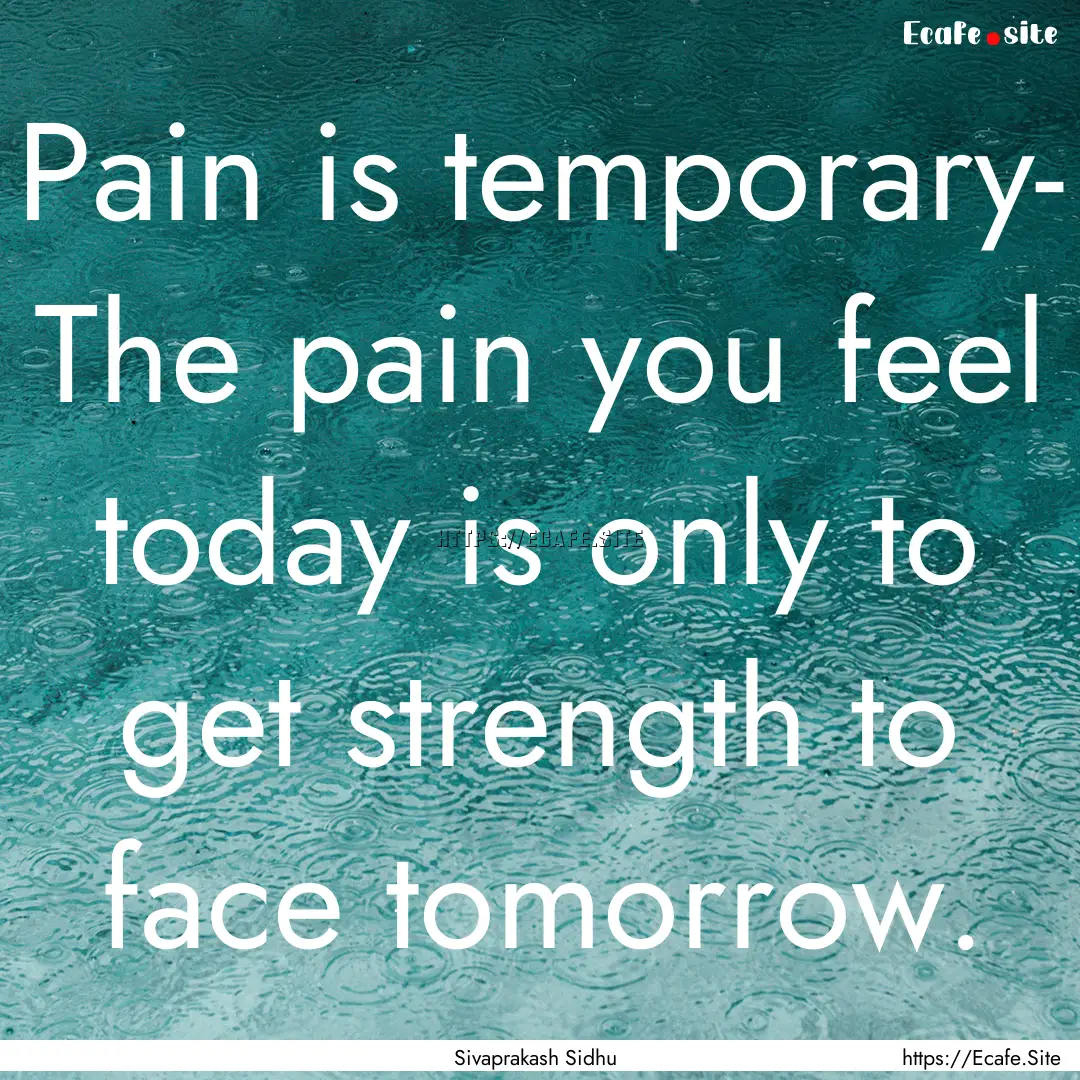 Pain is temporary- The pain you feel today.... : Quote by Sivaprakash Sidhu