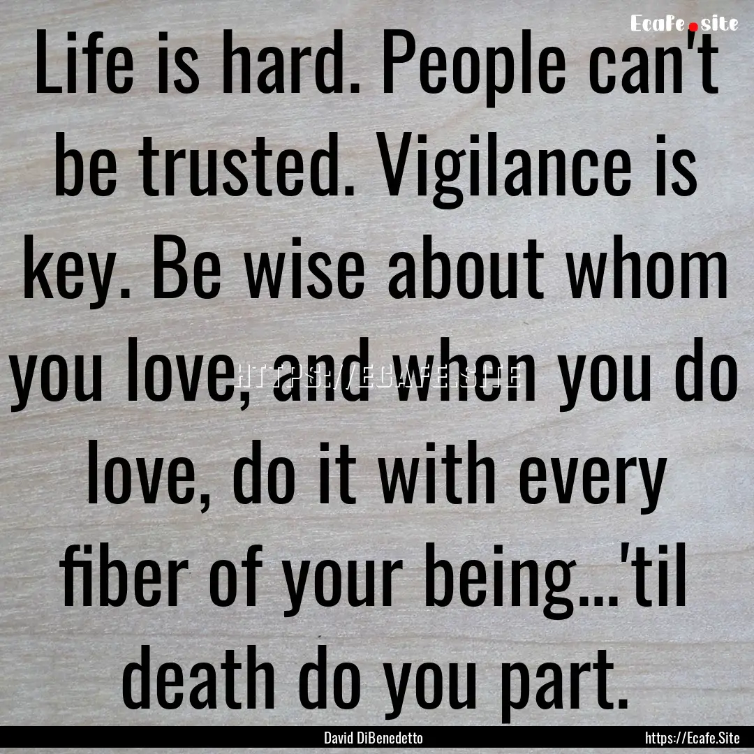 Life is hard. People can't be trusted. Vigilance.... : Quote by David DiBenedetto