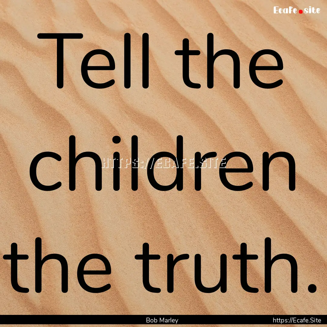 Tell the children the truth. : Quote by Bob Marley