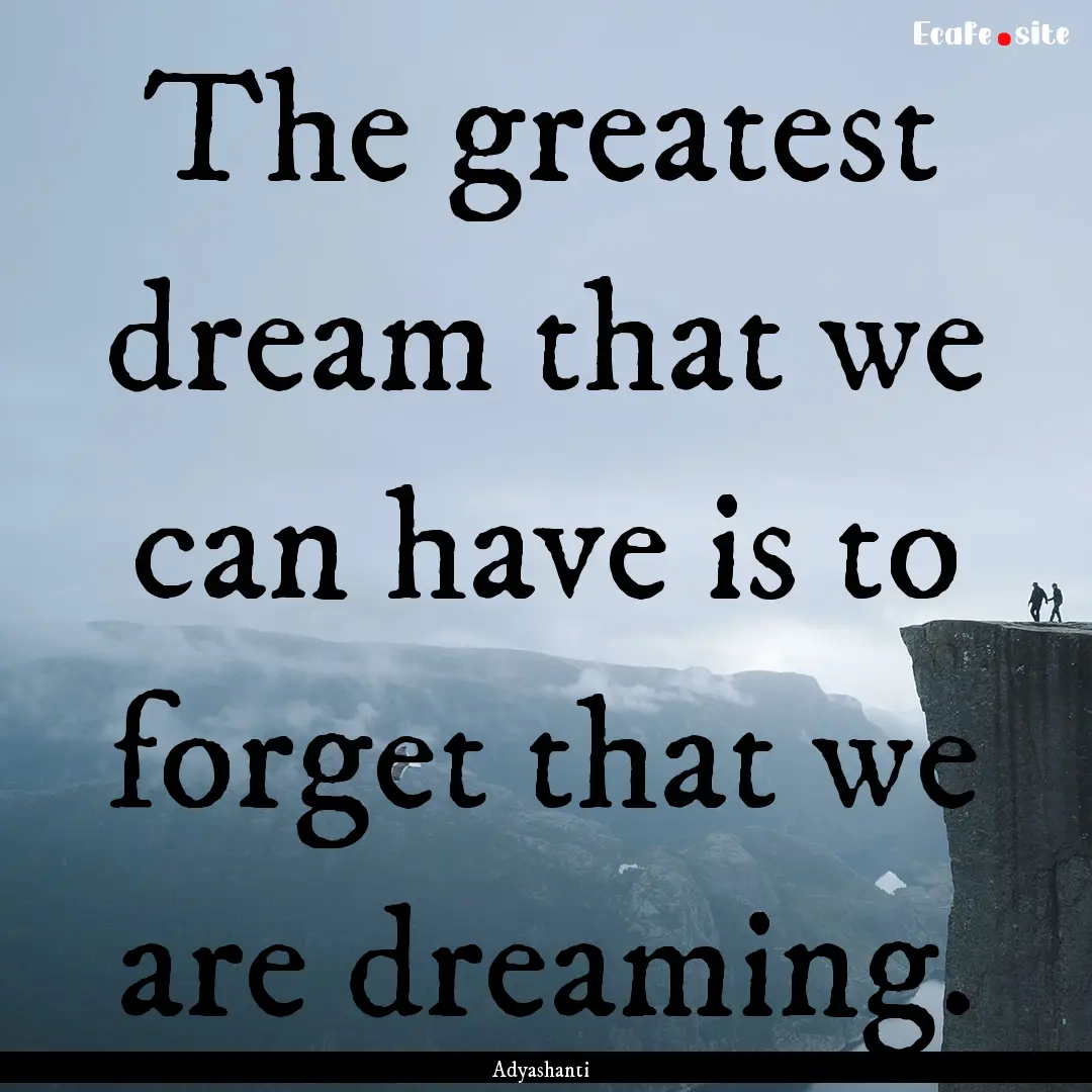 The greatest dream that we can have is to.... : Quote by Adyashanti