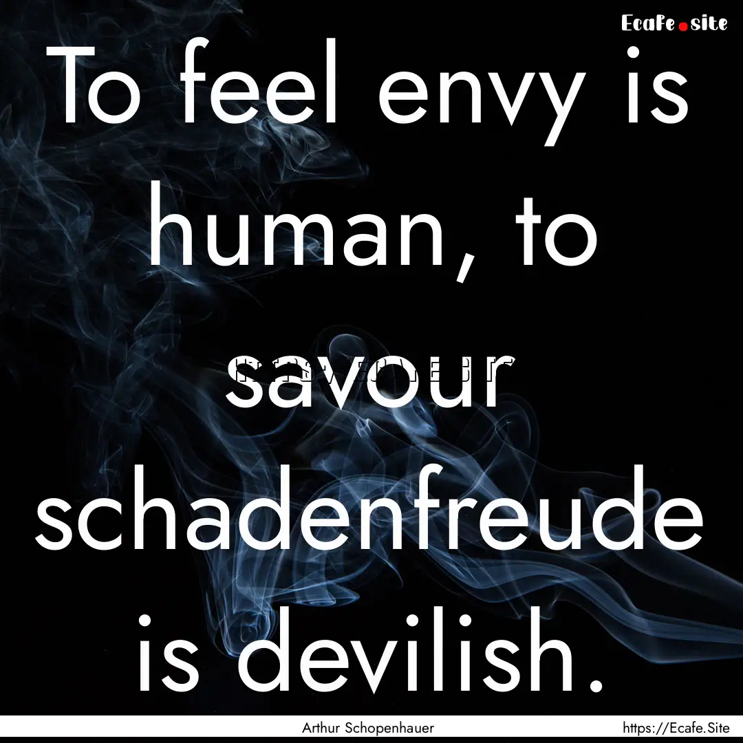 To feel envy is human, to savour schadenfreude.... : Quote by Arthur Schopenhauer