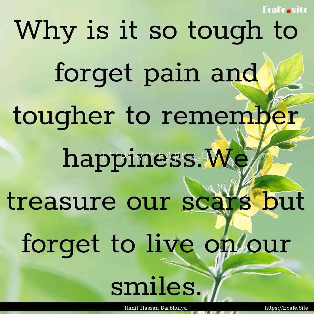 Why is it so tough to forget pain and tougher.... : Quote by Hanif Hassan Barbhuiya