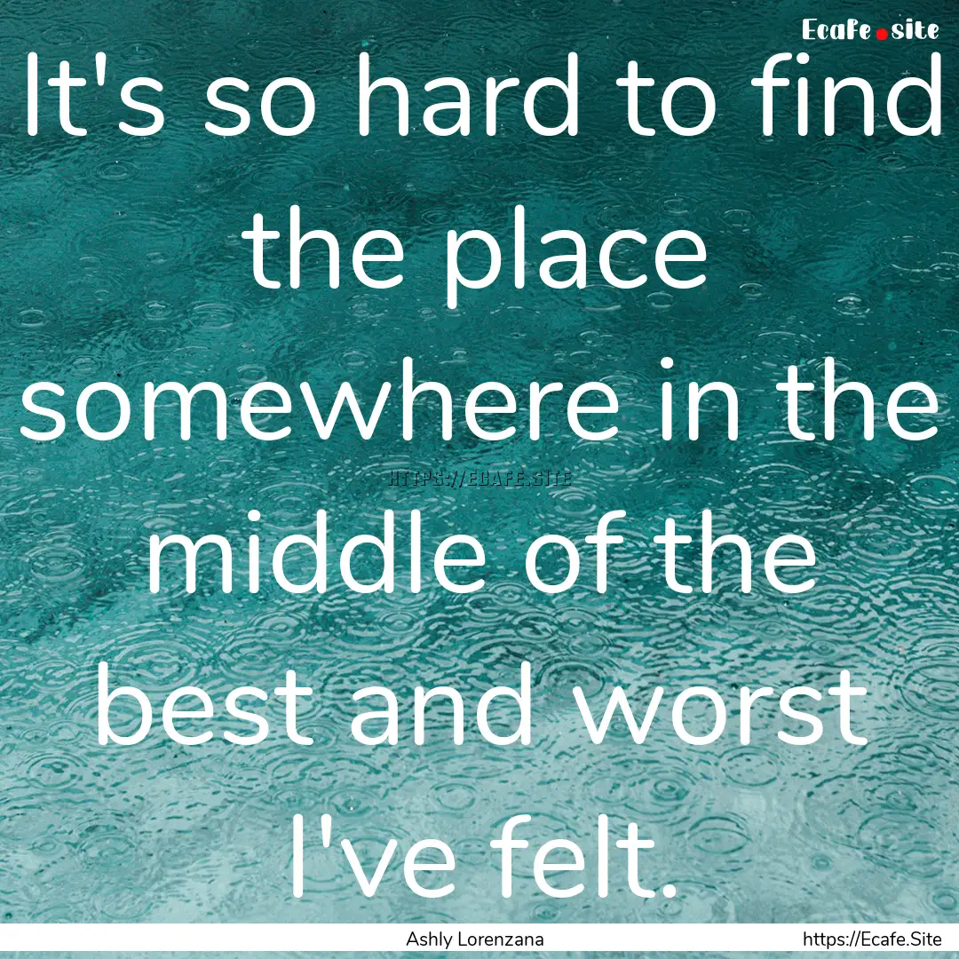 It's so hard to find the place somewhere.... : Quote by Ashly Lorenzana