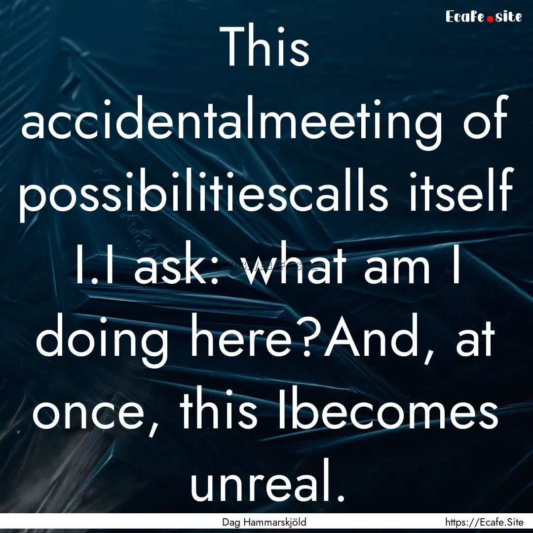 This accidentalmeeting of possibilitiescalls.... : Quote by Dag Hammarskjöld