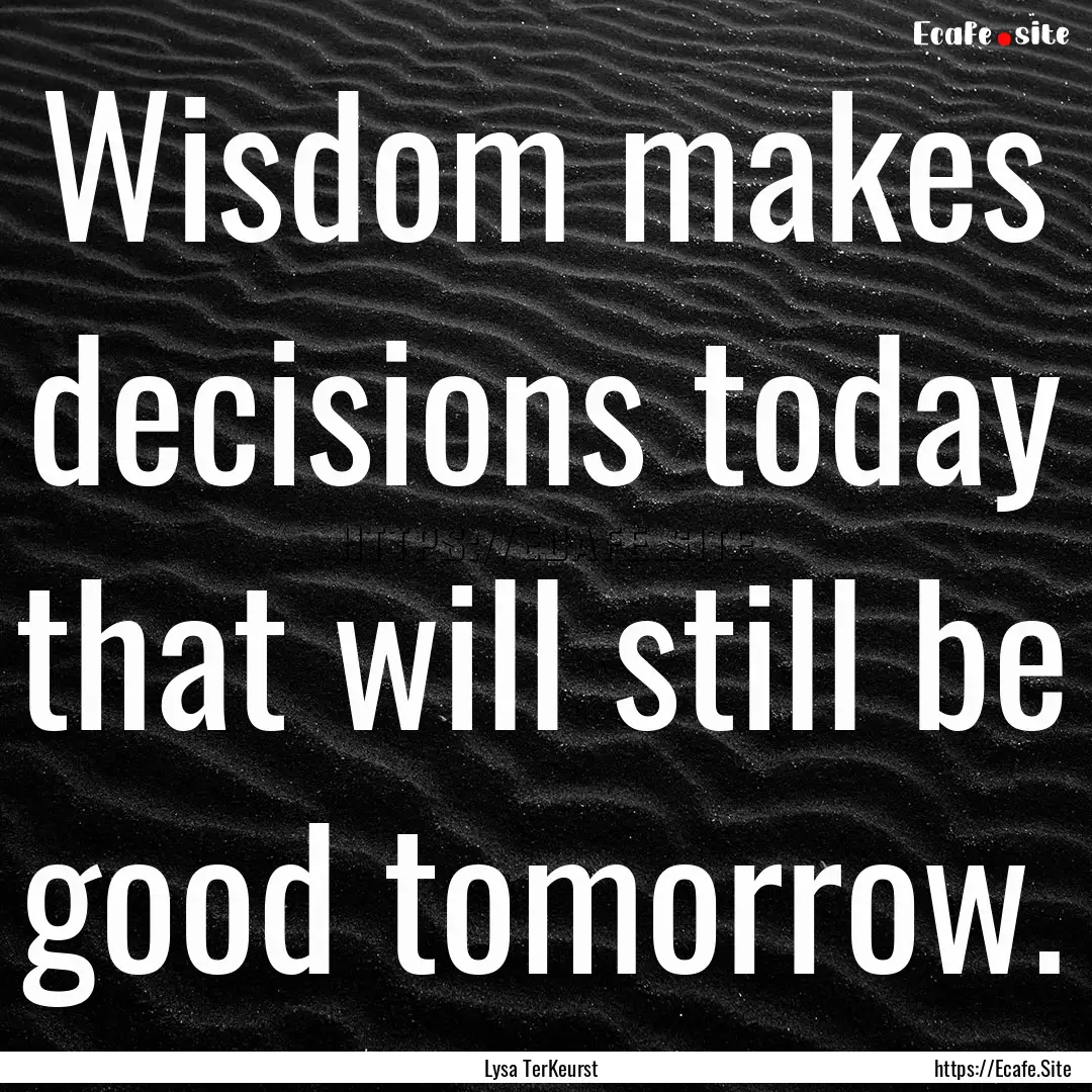 Wisdom makes decisions today that will still.... : Quote by Lysa TerKeurst