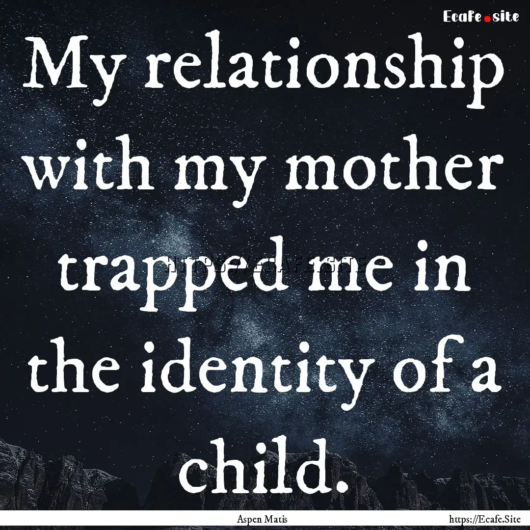 My relationship with my mother trapped me.... : Quote by Aspen Matis