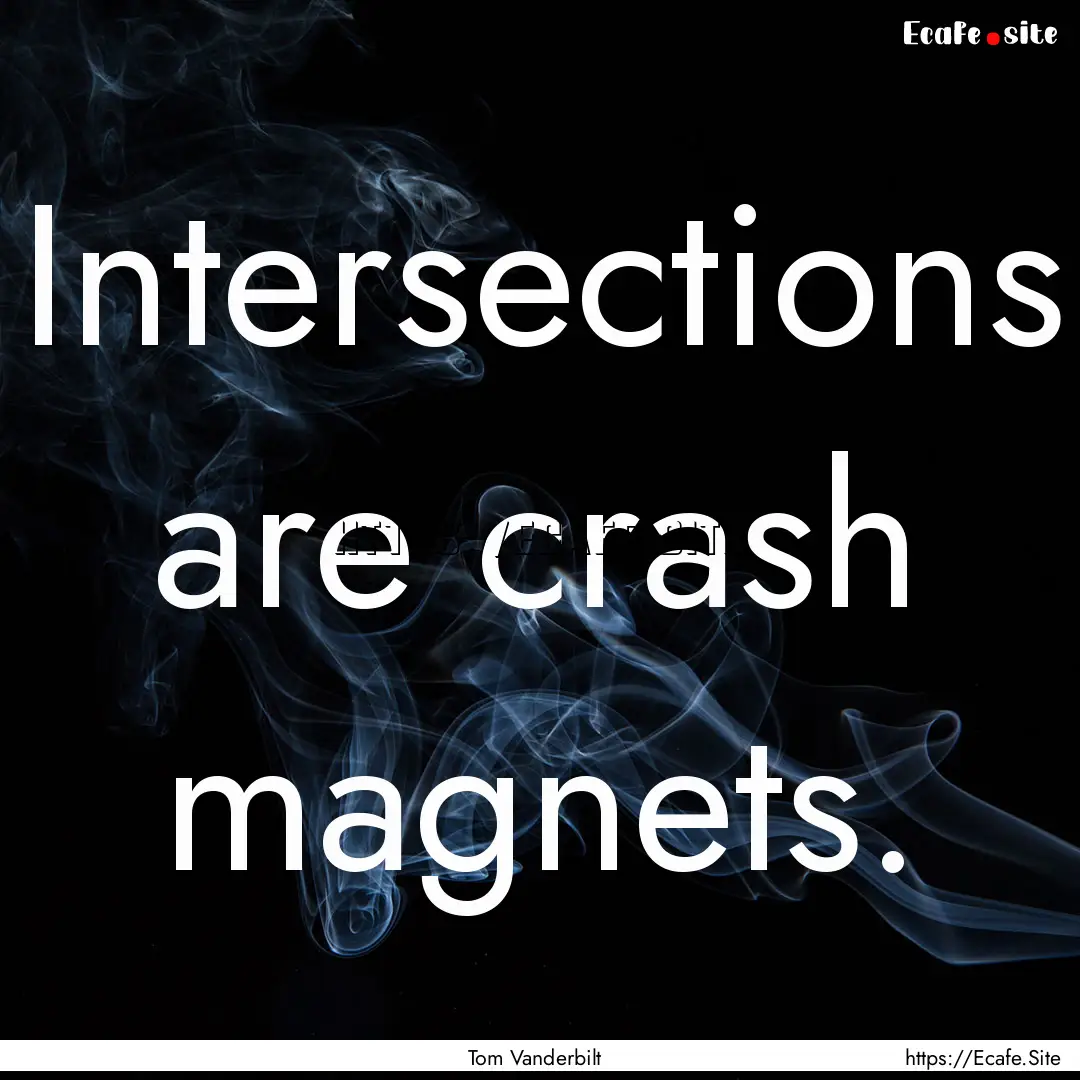 Intersections are crash magnets. : Quote by Tom Vanderbilt