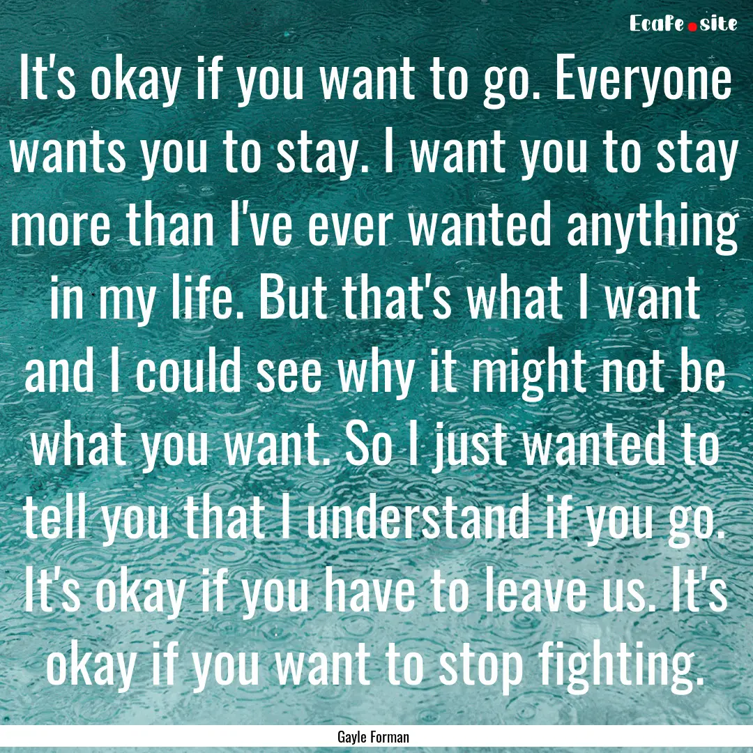 It's okay if you want to go. Everyone wants.... : Quote by Gayle Forman