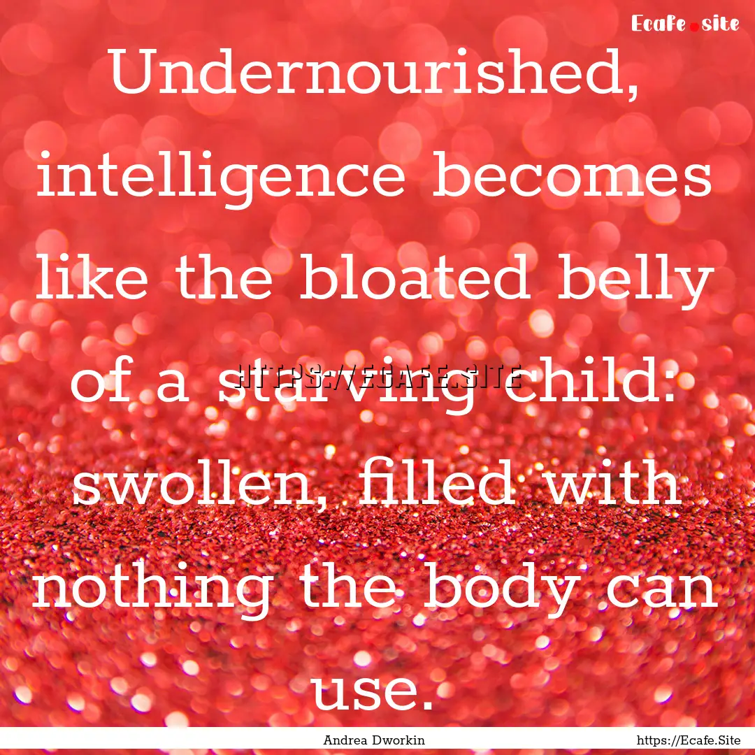 Undernourished, intelligence becomes like.... : Quote by Andrea Dworkin