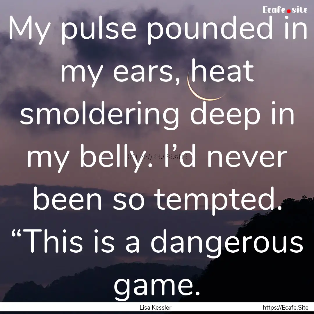 My pulse pounded in my ears, heat smoldering.... : Quote by Lisa Kessler