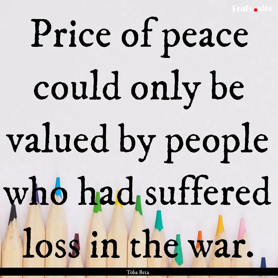 Price of peace could only be valued by people.... : Quote by Toba Beta