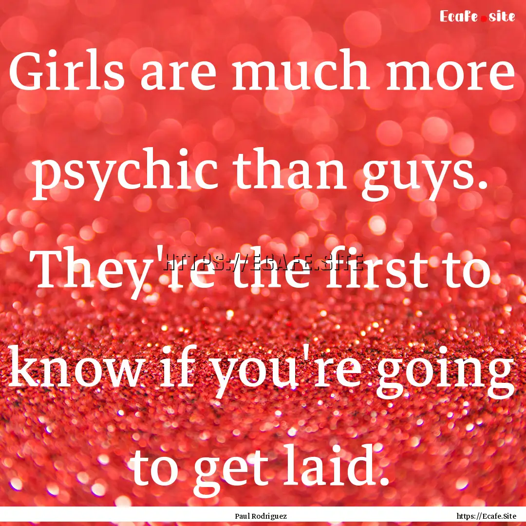 Girls are much more psychic than guys. They're.... : Quote by Paul Rodriguez