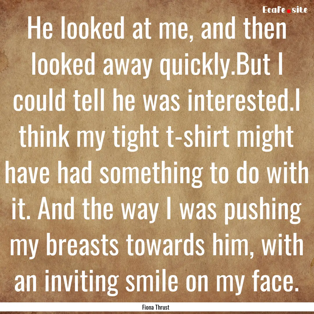 He looked at me, and then looked away quickly.But.... : Quote by Fiona Thrust