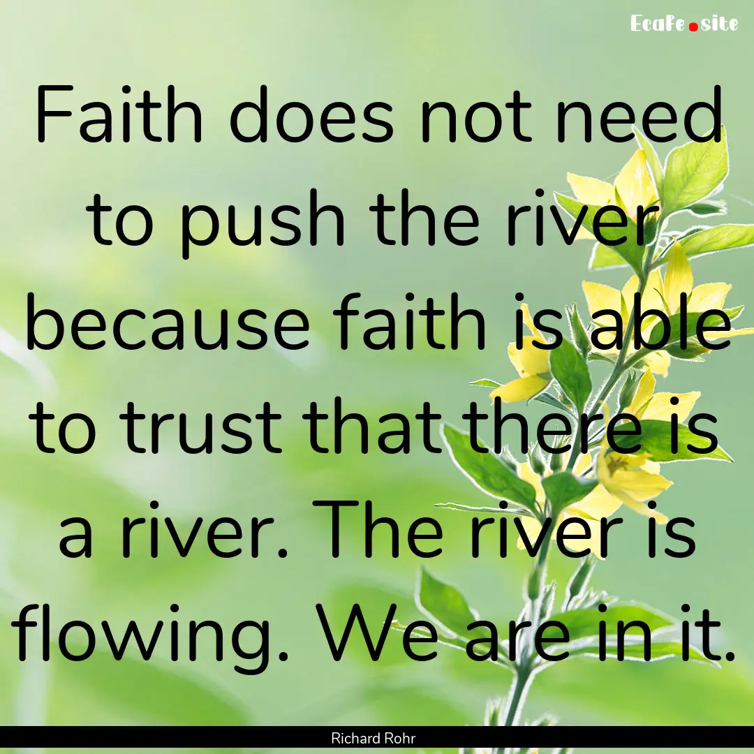 Faith does not need to push the river because.... : Quote by Richard Rohr