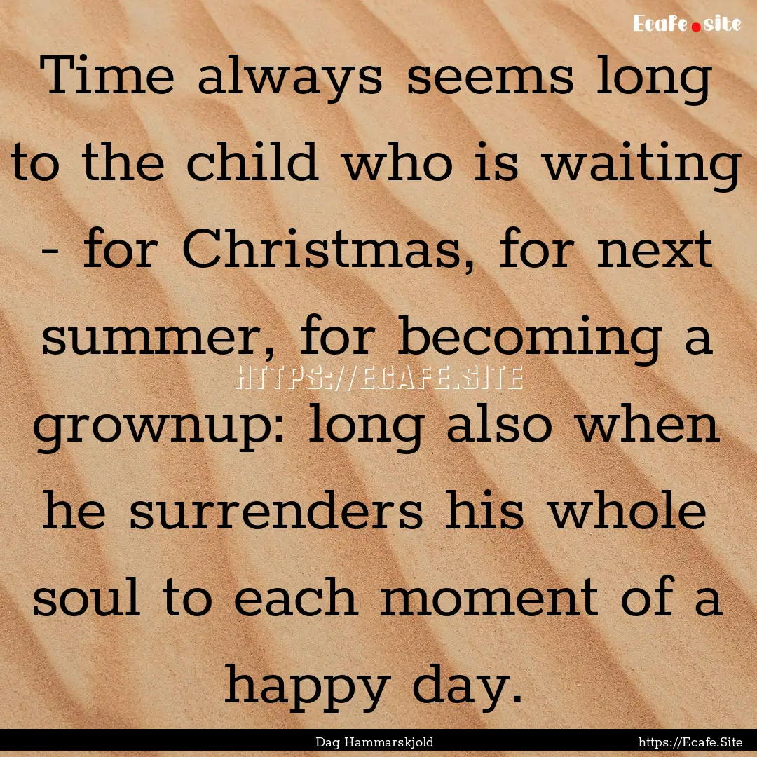 Time always seems long to the child who is.... : Quote by Dag Hammarskjold