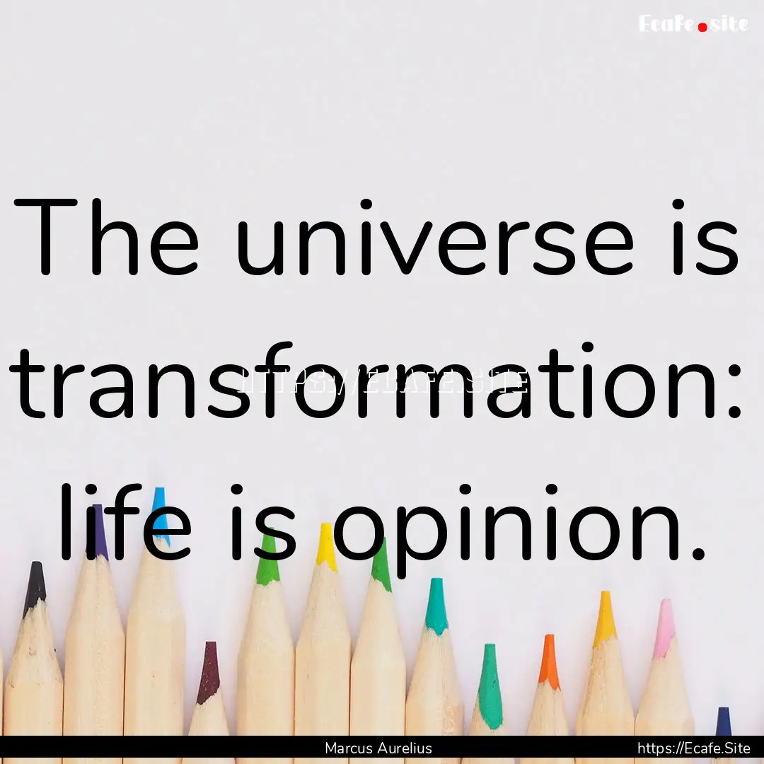 The universe is transformation: life is opinion..... : Quote by Marcus Aurelius