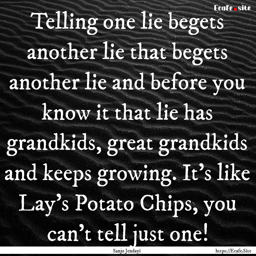 Telling one lie begets another lie that begets.... : Quote by Sanjo Jendayi