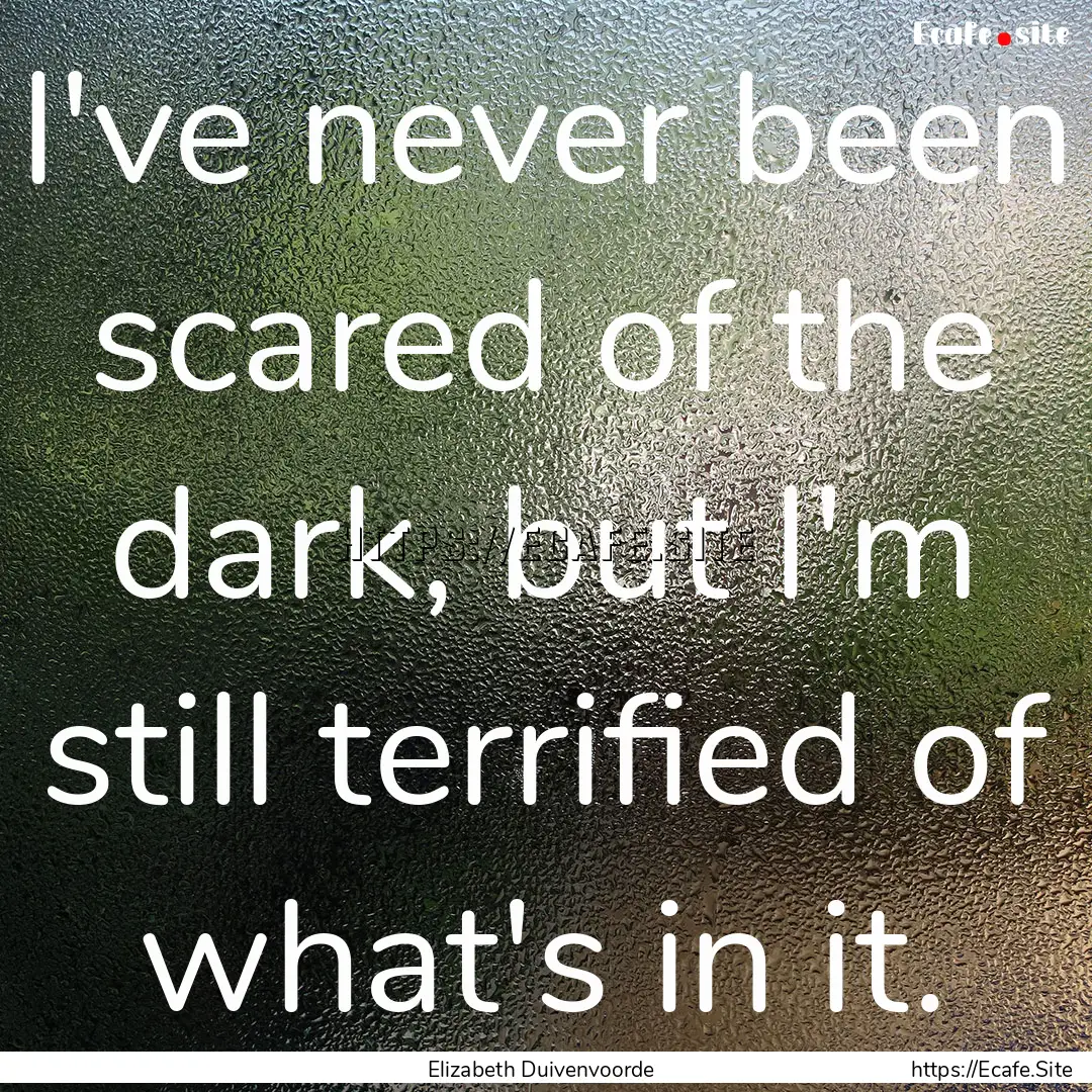 I've never been scared of the dark, but I'm.... : Quote by Elizabeth Duivenvoorde