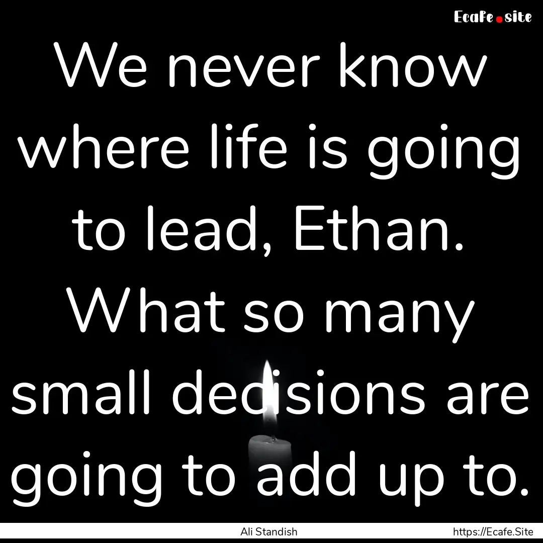 We never know where life is going to lead,.... : Quote by Ali Standish