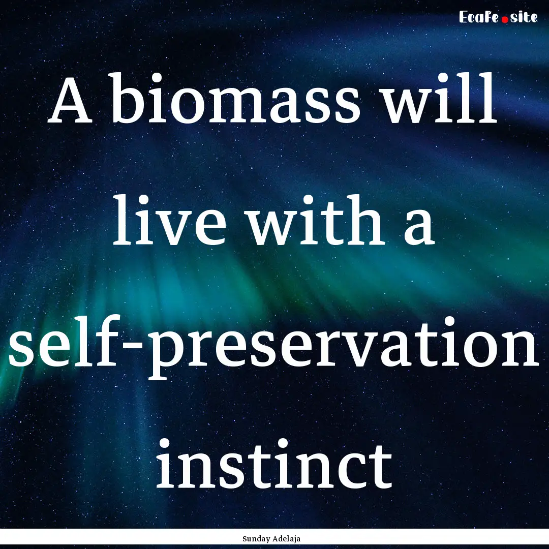 A biomass will live with a self-preservation.... : Quote by Sunday Adelaja