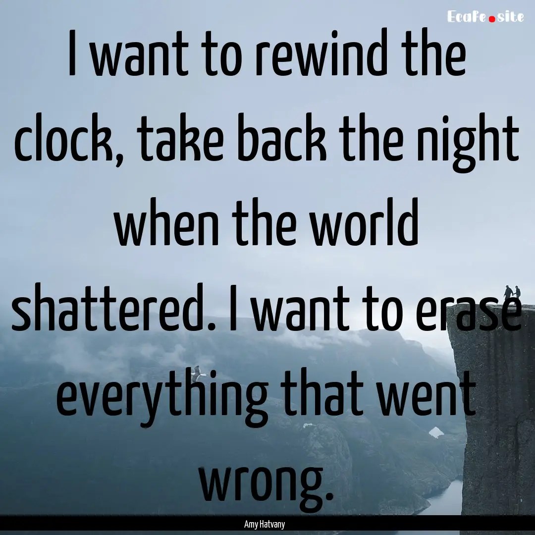 I want to rewind the clock, take back the.... : Quote by Amy Hatvany