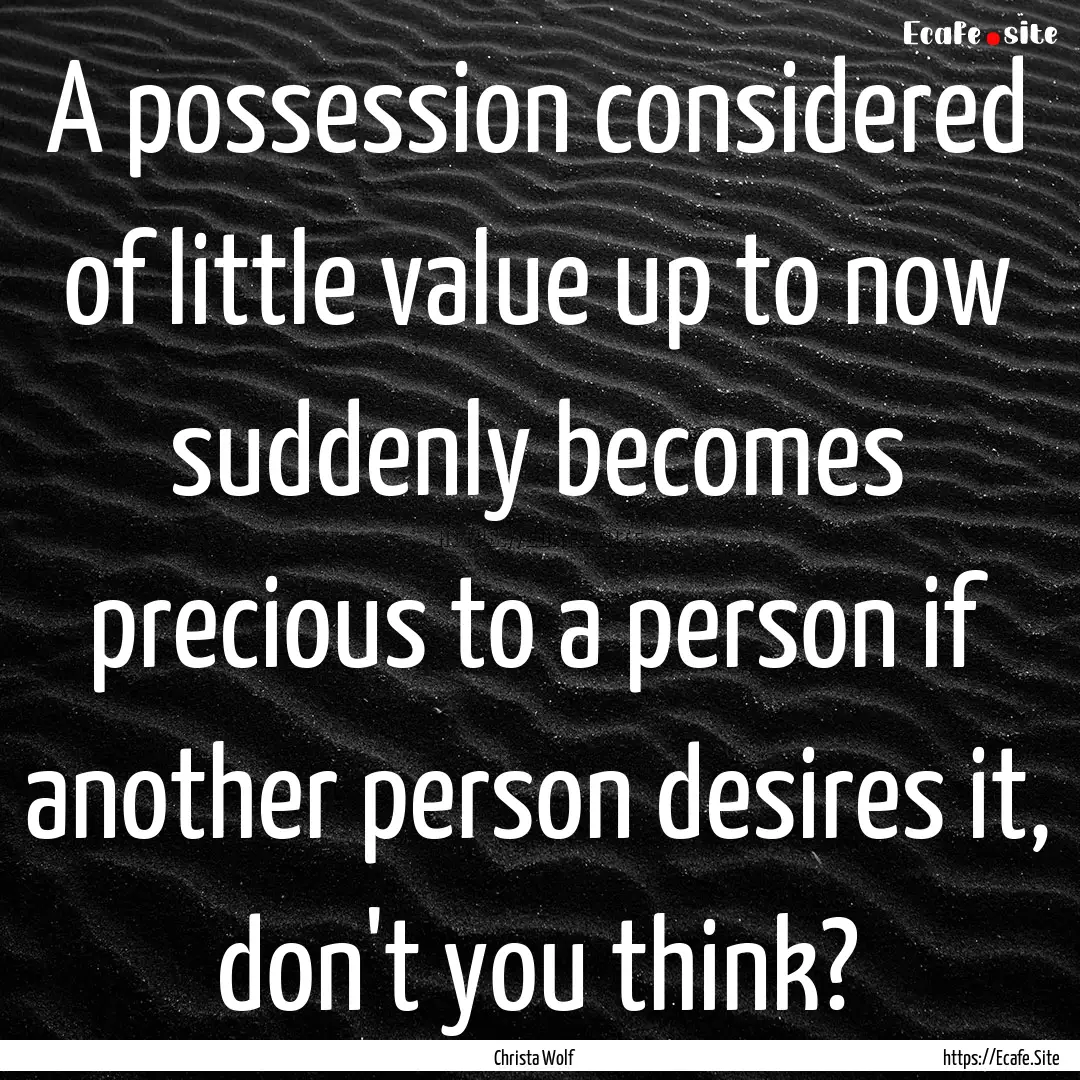 A possession considered of little value up.... : Quote by Christa Wolf