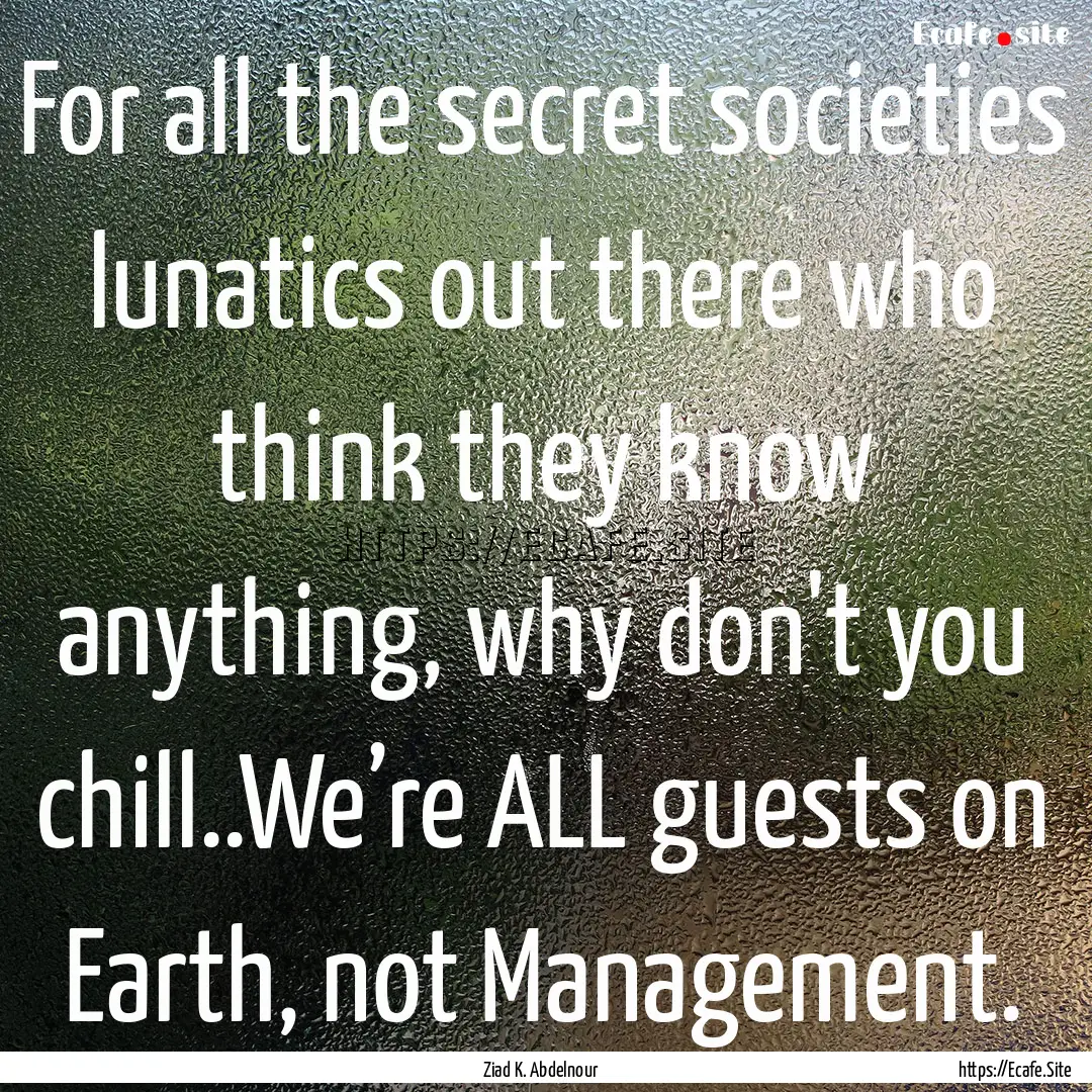 For all the secret societies lunatics out.... : Quote by Ziad K. Abdelnour