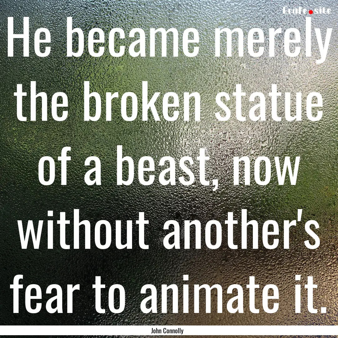 He became merely the broken statue of a beast,.... : Quote by John Connolly