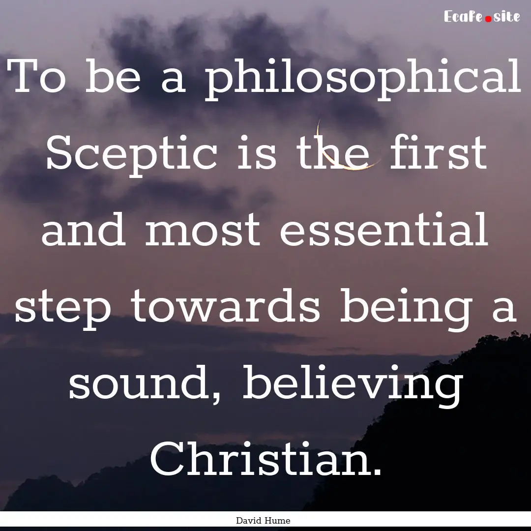 To be a philosophical Sceptic is the first.... : Quote by David Hume