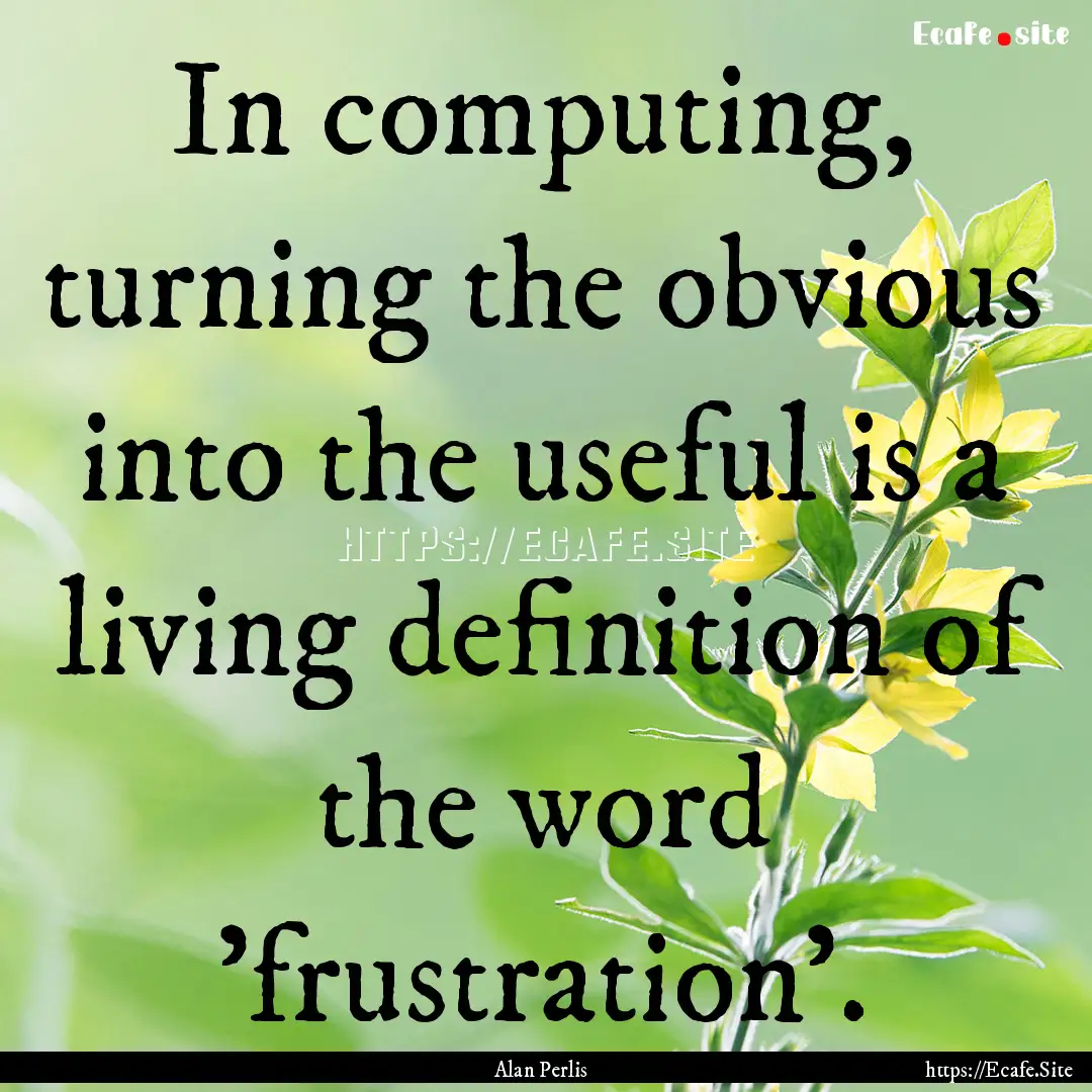 In computing, turning the obvious into the.... : Quote by Alan Perlis