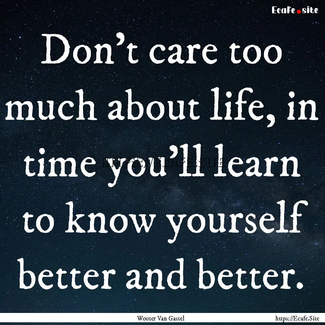 Don't care too much about life, in time you'll.... : Quote by Wouter Van Gastel