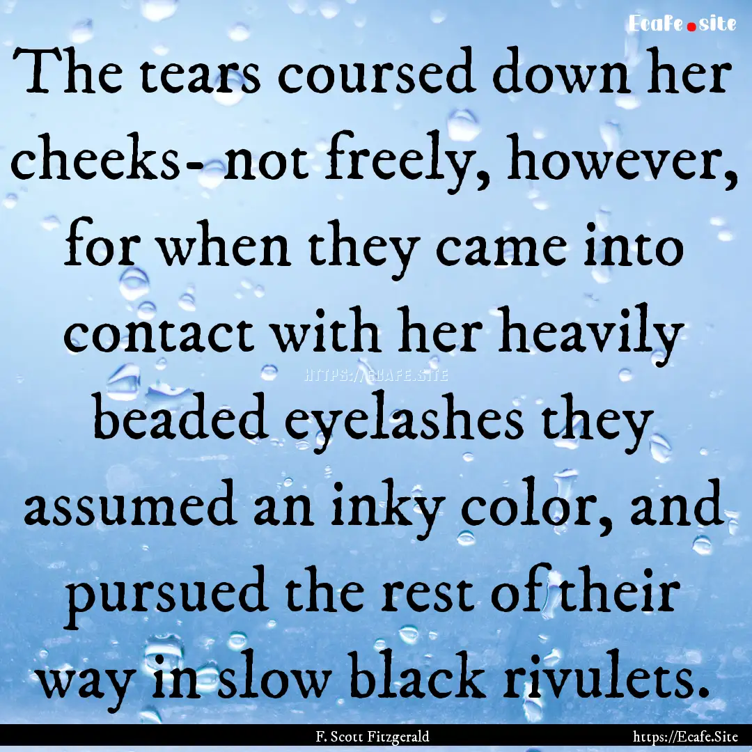 The tears coursed down her cheeks- not freely,.... : Quote by F. Scott Fitzgerald