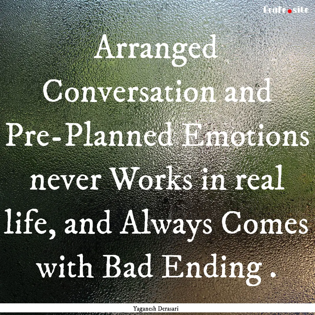 Arranged Conversation and Pre-Planned Emotions.... : Quote by Yaganesh Derasari