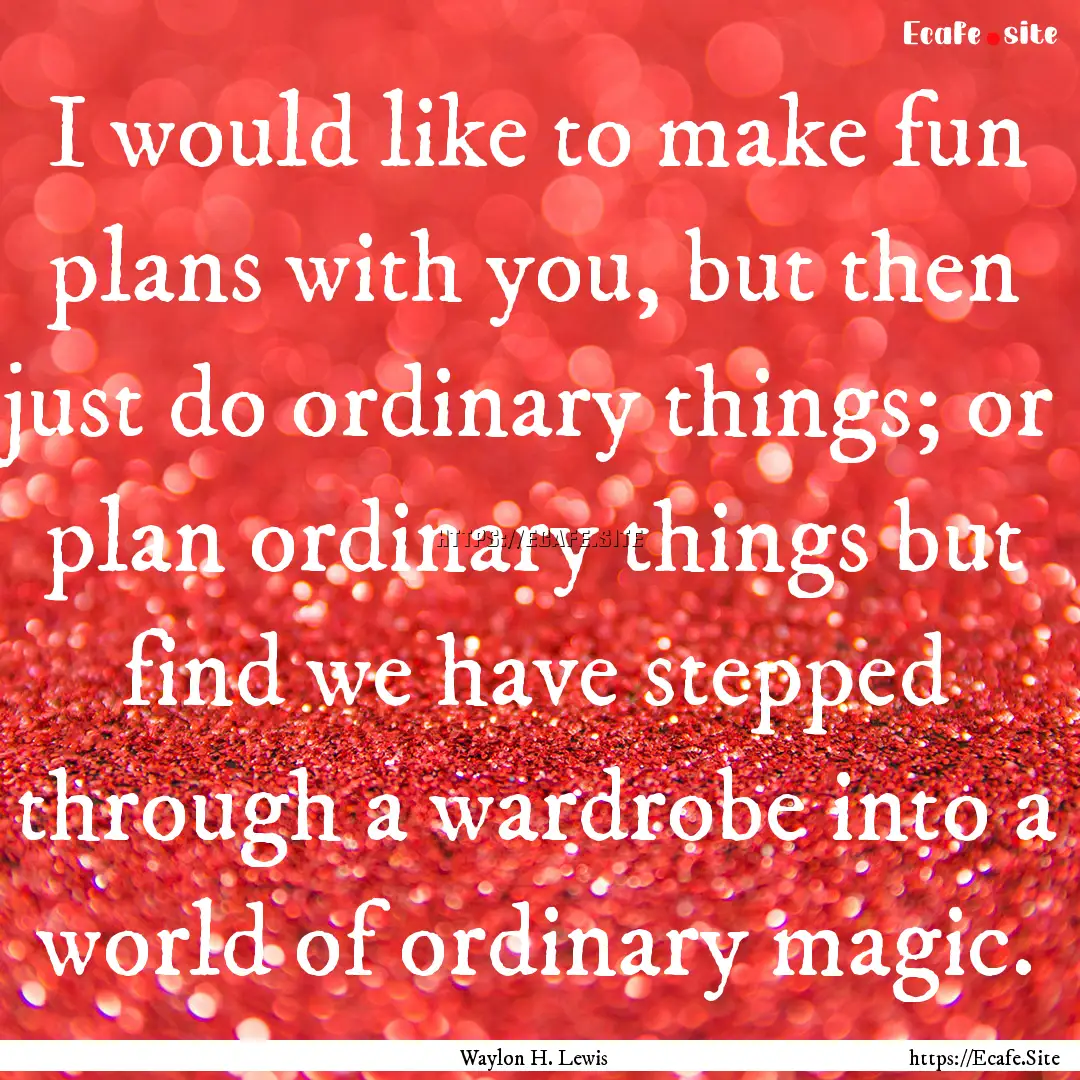 I would like to make fun plans with you,.... : Quote by Waylon H. Lewis