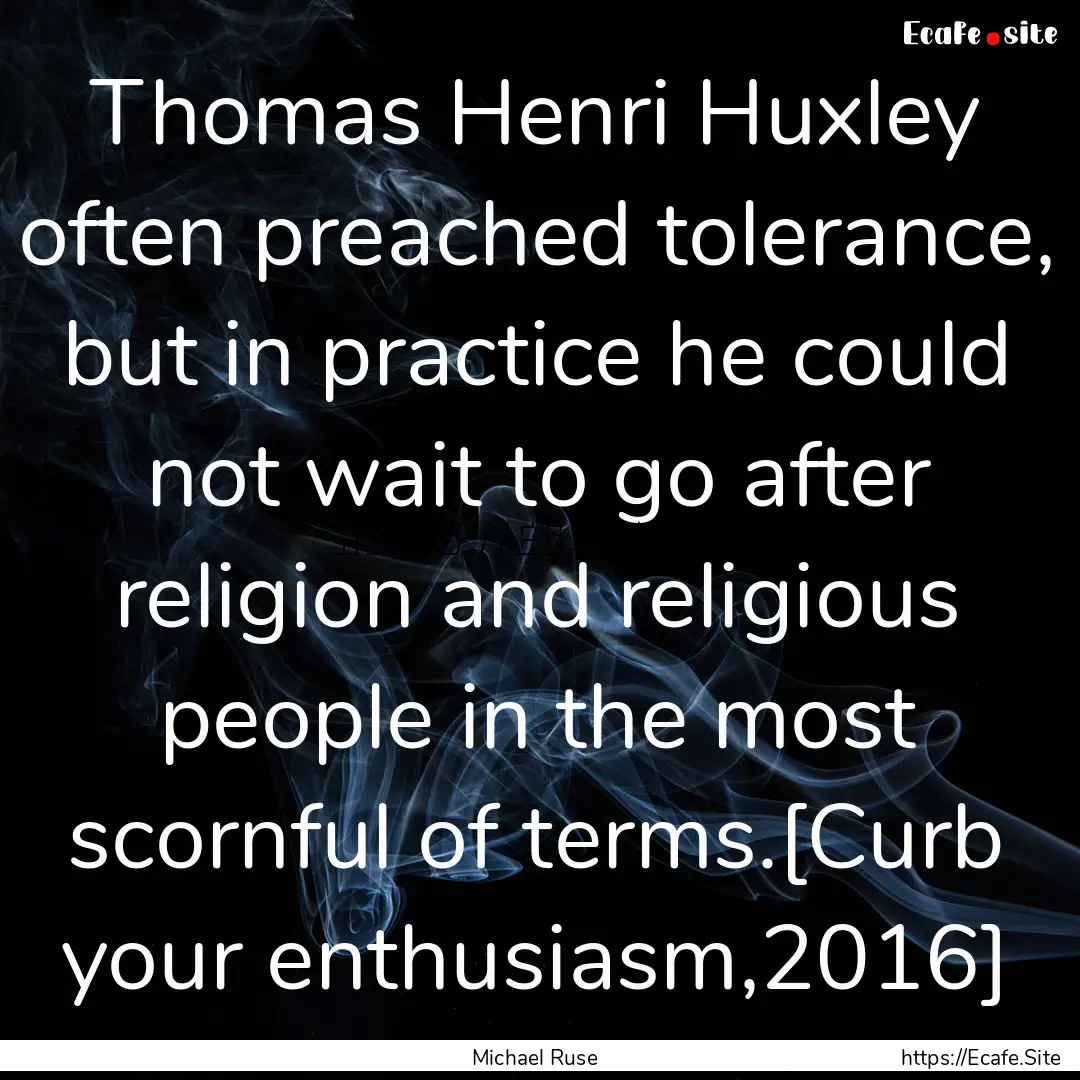 Thomas Henri Huxley often preached tolerance,.... : Quote by Michael Ruse