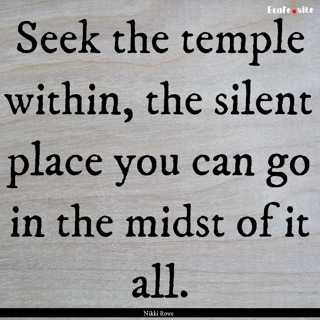 Seek the temple within, the silent place.... : Quote by Nikki Rowe