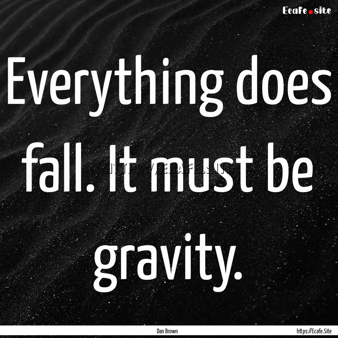 Everything does fall. It must be gravity..... : Quote by Dan Brown