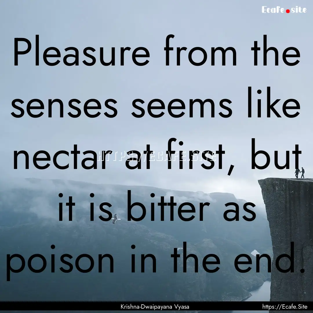 Pleasure from the senses seems like nectar.... : Quote by Krishna-Dwaipayana Vyasa