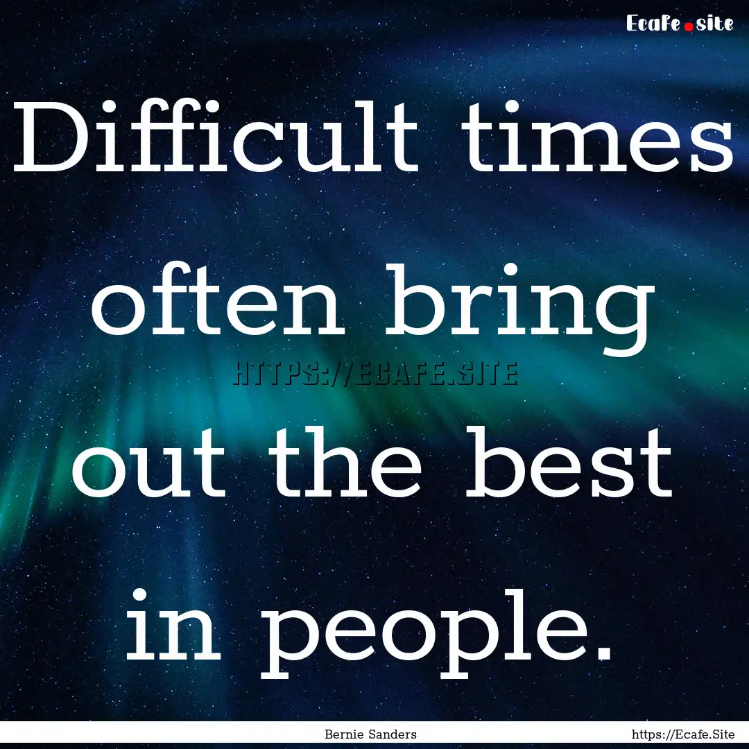 Difficult times often bring out the best.... : Quote by Bernie Sanders