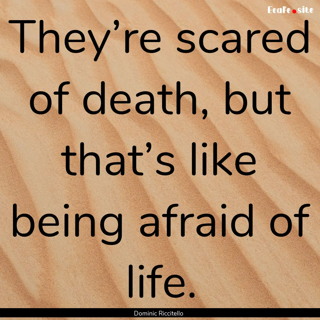 They’re scared of death, but that’s like.... : Quote by Dominic Riccitello