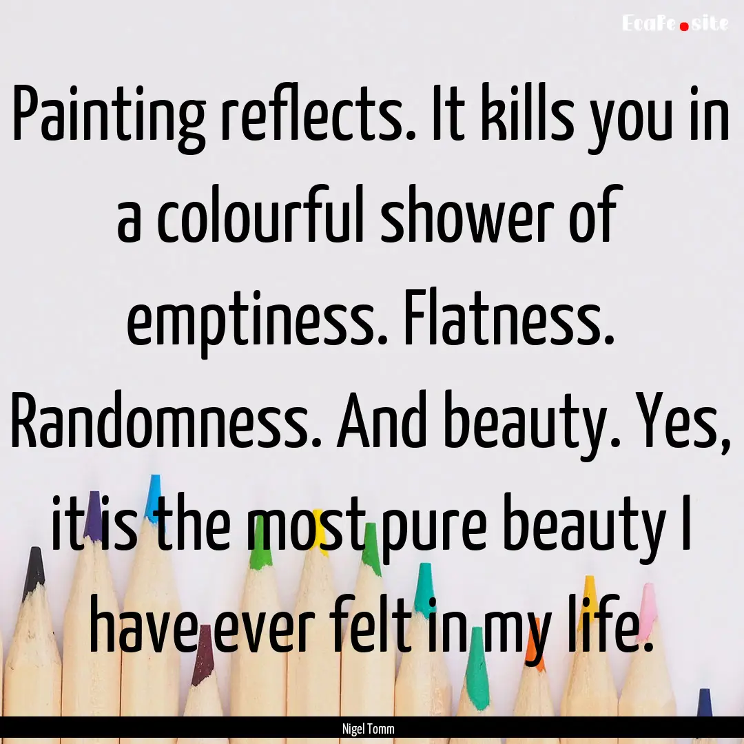 Painting reflects. It kills you in a colourful.... : Quote by Nigel Tomm