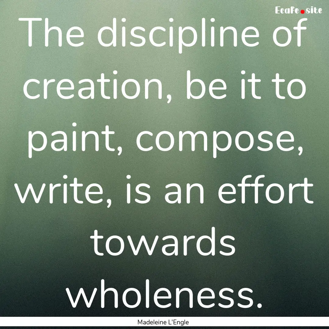 The discipline of creation, be it to paint,.... : Quote by Madeleine L'Engle