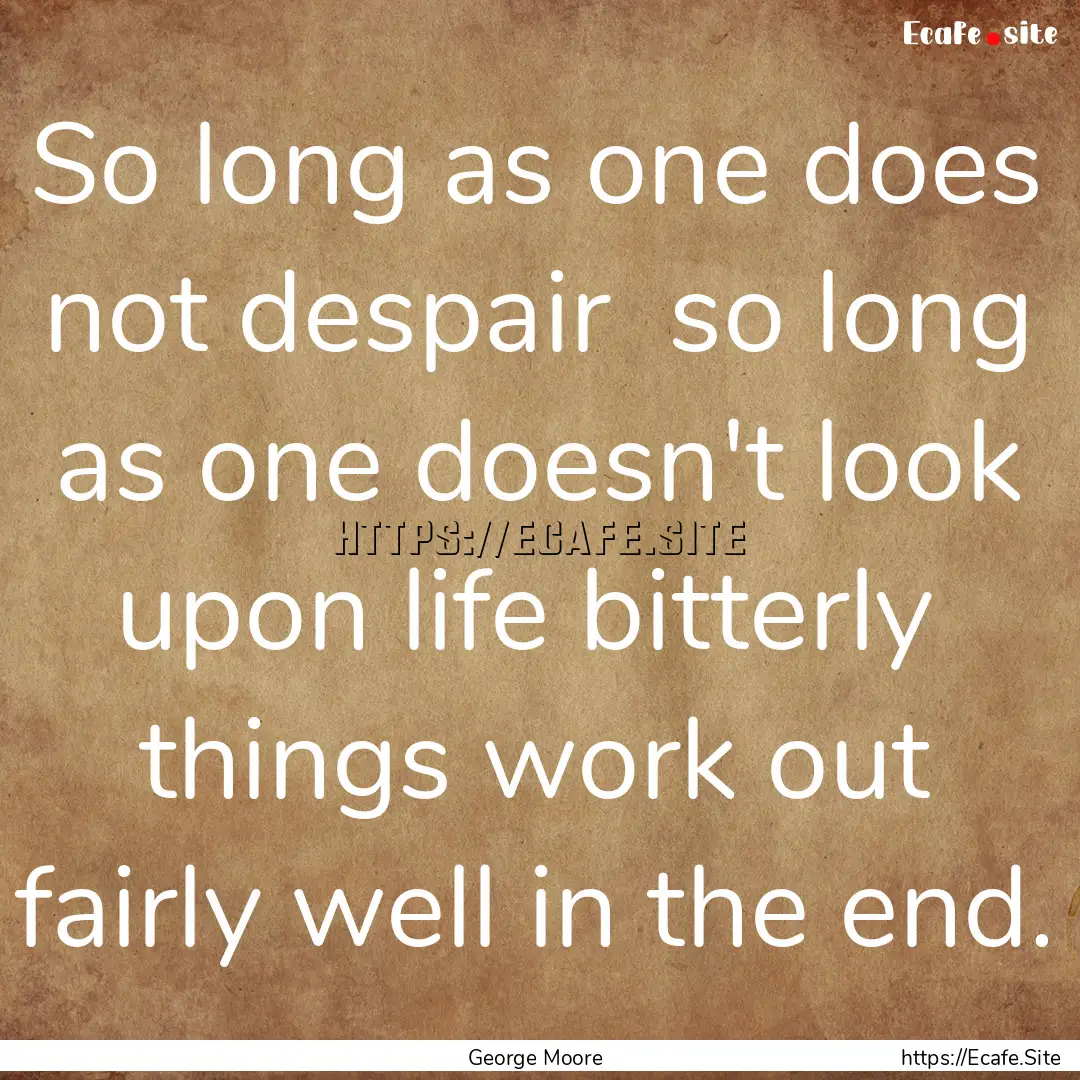 So long as one does not despair so long.... : Quote by George Moore